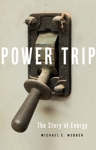 Michael E. Webber - Power Trip - The Story of Energy.