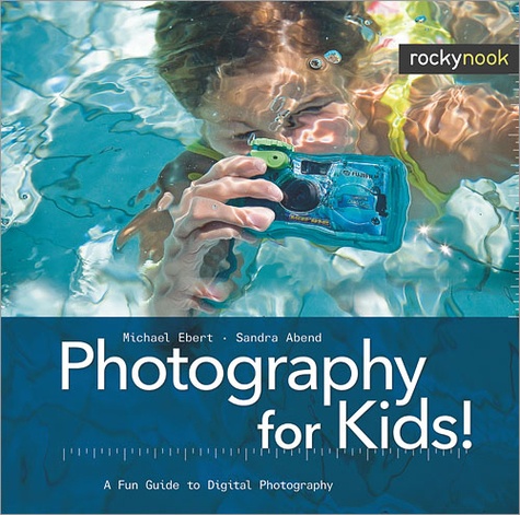 Michael Ebert et Sandra Abend - Photography for Kids! - A Fun Guide to Digital Photography.