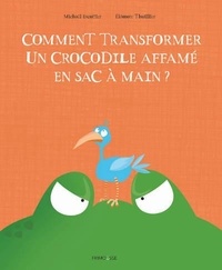 Michaël Escoffier et Eléonore Thuillier - Comment transformer un crocodile affamé en sac à main ?.