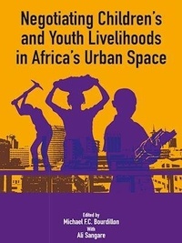 Michael F.C. Bourdillon et Ali Sangare - Negotiating the Livelihoods of Children and Youth in Africa's Urban Spaces - Négocier sa vie : les enfants et les jeunes dans les espaces urbains d'Afrique.