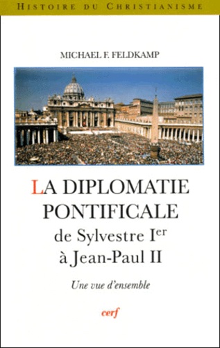Michael-F Feldkamp - La Diplomatie Pontificale De Sylvestre Ier A Jean-Paul Ii. Une Vue D'Ensemble.