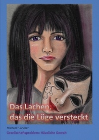 Michael F. Gruber - Das Lachen, das die Lüge versteckt - Gesellschaftsproblem: Häusliche Gewalt.