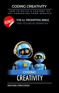  Michael Ferguson - Coding Creativity - How to Build A Chatbot or Art Generator from Scratch with Bonus: The Ai Prompting Bible.