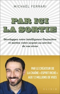 Michaël Ferrari - Par ici la sortie - Développez votre intelligence financière et mettez votre argent au service de vos rêves.