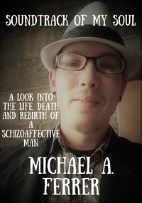  Michael Ferrer - Soundtrack of My Soul: A Look Into the Life, Death and Rebirth of a Schizoaffective Man.