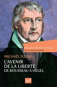 Michaël Foessel - L'avenir de la liberté, Rousseau, Kant, Hegel - Une histoire personnelle de la philosophie.