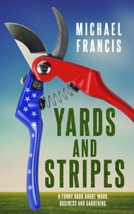  Michael Francis - Yards and Stripes: A Funny Book about Work, Business and Gardening..