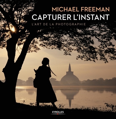 Michael Freeman - Capturer l'instant - L'art de la photographie.
