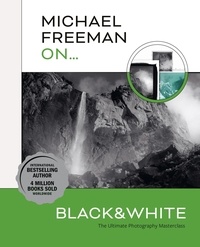 Michael Freeman - Michael Freeman On... Black &amp; White - The Ultimate Photography Masterclass.
