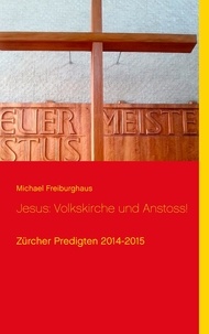Michael Freiburghaus - Jesus: Volkskirche und Anstoss! - Zürcher Predigten 2014-2015.