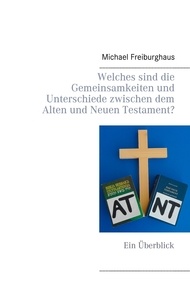 Michael Freiburghaus - Welches sind die Gemeinsamkeiten und Unterschiede zwischen dem Alten und Neuen Testament? - Ein Überblick.