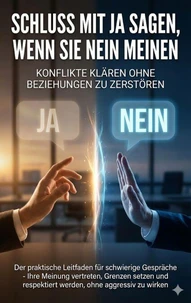 Schluss mit Ja sagen, wenn Sie Nein meinen: Konflikte klären ohne Beziehungen zu zerstören