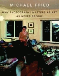 Michael Fried - Why Photography Matters as Art as Never Before.