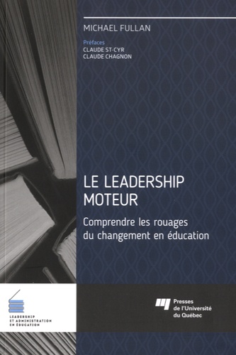 Michael Fullan et Claude St-Cyr - Le leadership moteur - Comprendre les rouages du changement en éducation.