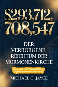 $293,712,708,547:  Der Verborgene Reichtum der Mormonenkirche:    Wie es zur Reichsten Religiösen Organisation der Welt Wurde