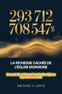 293 712 708 547 $ : La Richesse Cachée de l'Église Mormone:  Comment elle est devenue l'organisation religieuse la plus riche du monde