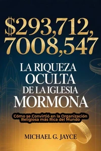 $293,712,708,547: La Riqueza Oculta de la Iglesia Mormona:  Cómo se Convirtió en la Organización Religiosa más Rica del Mundo
