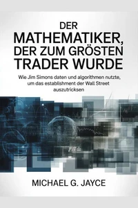 Der Mathematiker, der zum Größten Trader Wurde: Wie Jim Simons Daten und Algorithmen Nutzte, um das Establishment der Wall Street Auszutricksen