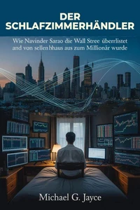 Der Schlafzimmerhändler:        Wie Navinder Sarao die Wall Street überlistete und von seinem Elternhaus aus zum Millionär wurde