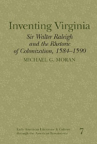 Michael g. Moran - Inventing Virginia - Sir Walter Raleigh and the Rhetoric of Colonization, 1584-1590.