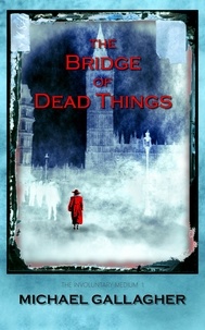  Michael Gallagher - The Bridge of Dead Things - The Involuntary Medium, #1.