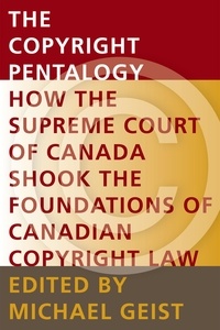 Michael Geist - The Copyright Pentalogy - How the Supreme Court of Canada Shook the Foundations of Canadian Copyright Law.
