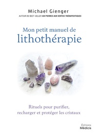 Michael Gienger - Mon petit manuel de lithothérapie - Rituels pour purifier, recharger et protéger les cristaux.
