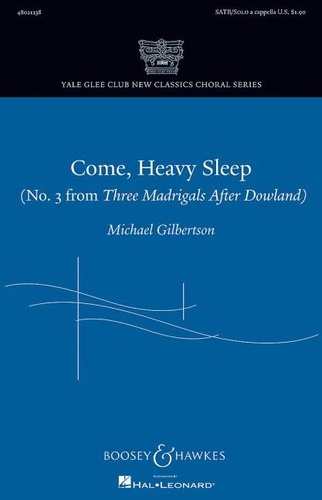 Michael Gilbertson - Yale Glee Club New Classics Choral Series  : Come, Heavy Sleep - No. 3 from "Three Madrigals After Dowland". mixed choir and soloists a capella. Partition de chœur..