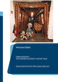Michael Göbel - Oppa erzählt von seiner Lehrzeit unter Tage - Eine Geschichte für jung und alt.