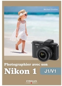 Michael Gradias - Photographier avec son Nikon 1 - J1/V1.