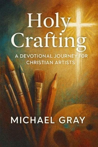 Holy Crafting: A Devotional Journey for Christian Artists