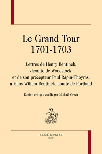 Le Grand Tour 1701-1703. Lettres de Henry Bentinck, vicomte de Woodstock, et de son précepteur Paul Rapin-Thoyras à Hans Willem Bentinck, comte de Portland