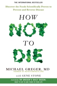 Michael Greger et Gene Stone - How Not To Die - Discover the foods scientifically proven to prevent and reverse disease.