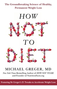Michael Greger - How Not to Diet - The Groundbreaking Science of Healthy, Permanent Weight Loss.