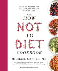 Michael Greger - The How Not to Diet Cookbook - Over 100 Recipes for Healthy, Permanent Weight Loss.