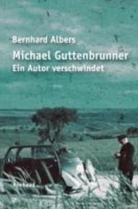 Michael Guttenbrunner. Ein Autor verschwindet - Ein Traktat.