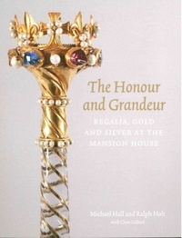 Michael Hall et Ralph Holt - The Honour and Grandeur - Regalia, Gold and Silver at the Mansion House.