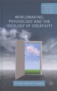 Michael Hanchett Hanson - Worldmaking: Psychology and the Ideology of Creativity.