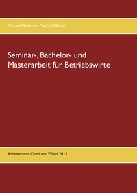 Michael Hänle et Mechtild Becker - Seminar-, Bachelor- und Masterarbeit für Betriebswirte - Arbeiten mit Citavi und Word 2013.