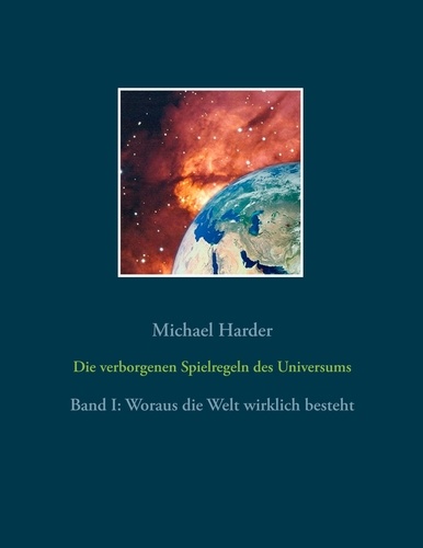 Michael Harder - Die verborgenen Spielregeln des Universums - Band I: Woraus die Welt wirklich besteht.