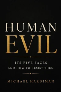 Human Evil: Its Five Faces and How to Resist Them.