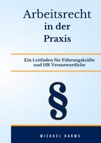 Michael Harms - Arbeitsrecht in der Praxis - Grundlagen, Anwendungsfälle und Best Practices.
