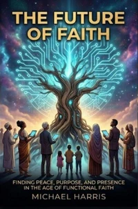 The Future of Faith: Finding Peace, Purpose, and Presence in the Age of Functional Faith