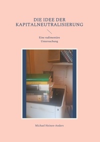 Michael Heinen-Anders - Die Idee der Kapitalneutralisierung - Eine rudimentäre Untersuchung.