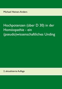 Michael Heinen-Anders - Hochpotenzen (über D 30) in der Homöopathie - ein (pseudo)wissenschaftliches Unding - 2. aktualisierte Auflage.