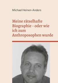 Michael Heinen-Anders - Meine rätselhafte Biographie - oder wie ich zum Anthroposophen wurde.