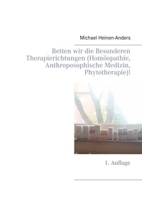 Michael Heinen-Anders - Retten wir die Besonderen Therapierichtungen (Homöopathie, Anthroposophische Medizin, Phytotherapie)! - 1. Auflage.