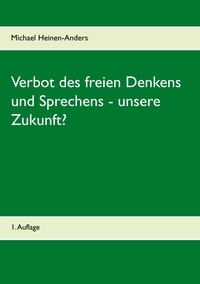 Michael Heinen-Anders - Verbot des freien Denkens und Sprechens - unsere Zukunft? - 1. Auflage.