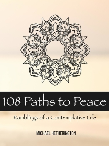  Michael Hetherington - 108 Paths to Peace: Ramblings of a Contemplative Life.