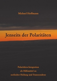 Michael Hoffmann - Jenseits der Polaritäten - Polaritäten-Integration als Hilfsmittel zu seelischer Heilung und Transzendenz.